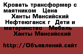 Кровать трансформер с маятником › Цена ­ 5 000 - Ханты-Мансийский, Нефтеюганск г. Дети и материнство » Мебель   . Ханты-Мансийский